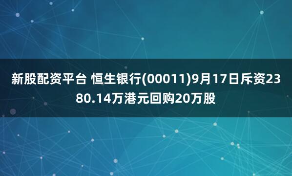 新股配资平台 恒生银行(00011)9月17日斥资2380.14万港元回购20万股