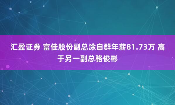 汇盈证券 富佳股份副总涂自群年薪81.73万 高于另一副总骆俊彬