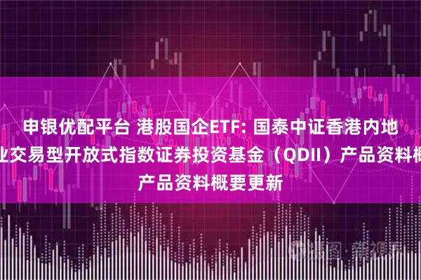 申银优配平台 港股国企ETF: 国泰中证香港内地国有企业交易型开放式指数证券投资基金（QDII）产品资料概要更新