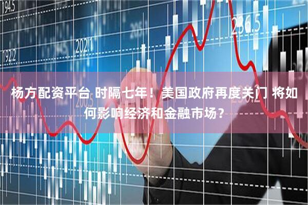 杨方配资平台 时隔七年！美国政府再度关门 将如何影响经济和金融市场？
