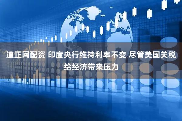 道正网配资 印度央行维持利率不变 尽管美国关税给经济带来压力