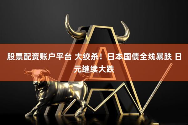 股票配资账户平台 大绞杀！日本国债全线暴跌 日元继续大跌