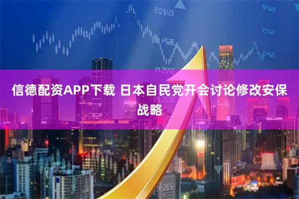 信德配资APP下载 日本自民党开会讨论修改安保战略
