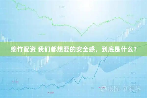 绵竹配资 我们都想要的安全感，到底是什么？