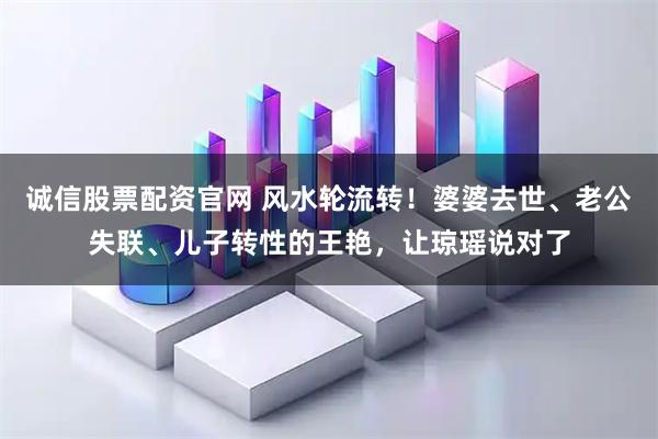 诚信股票配资官网 风水轮流转！婆婆去世、老公失联、儿子转性的王艳，让琼瑶说对了