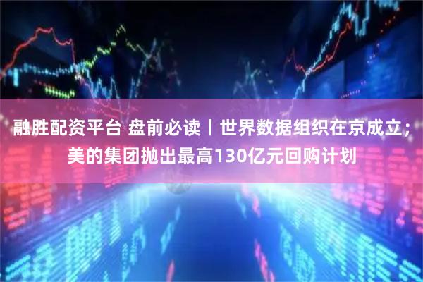 融胜配资平台 盘前必读丨世界数据组织在京成立；美的集团抛出最高130亿元回购计划