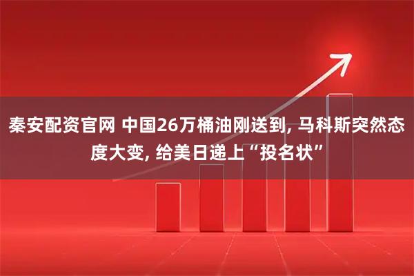 秦安配资官网 中国26万桶油刚送到, 马科斯突然态度大变, 给美日递上“投名状”