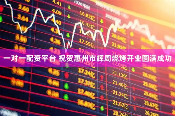 一对一配资平台 祝贺惠州市辉周烧烤开业圆满成功