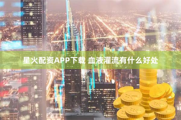 星火配资APP下载 血液灌流有什么好处