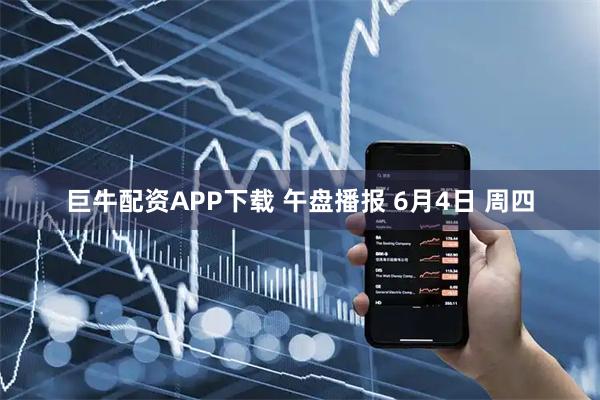 巨牛配资APP下载 午盘播报 6月4日 周四