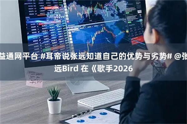 益通网平台 #耳帝说张远知道自己的优势与劣势# @张远Bird 在《歌手2026